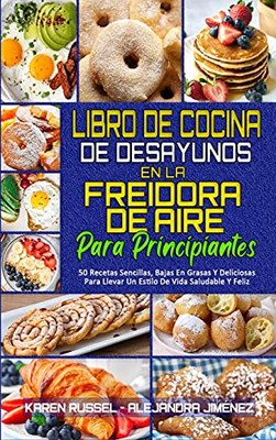 Libro De Cocina De Desayunos En La Freidora De Aire Para Principiantes: 50 Recetas Sencillas, Bajas En Grasas Y Deliciosas Para Llevar Un Estilo De ... (Spanish Version) (Spanish Edition) - 9781802414752