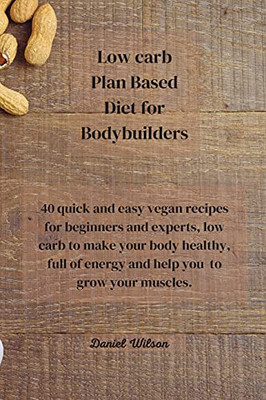 Low Carb Plan Based Diet For Bodybuilders: 40 Quick And Easy Vegan Recipes For Beginners And Experts, Low Carb To Make Your Body Healthy, Full Of Energy And Help You To Grow Your Muscles. - 9781802450170