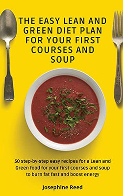 The Easy Lean And Green Diet Plan For Your First Courses And Soup: 50 Step-By-Step Easy Recipes For A Lean And Green Food For Your First Courses And Soup To Burn Fat Fast And Boost Energy - 9781802772371