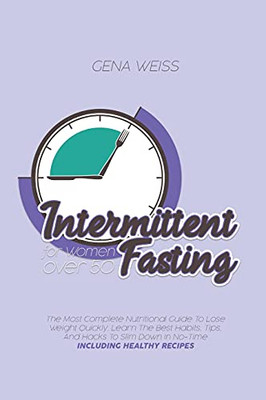 Intermittent Fasting For Women Over 50: The Most Complete Nutritional Guide To Lose Weight Quickly. Learn The Best Habits, Tips, And Hacks To Slim Down In No-Time Including Healthy Recipes - 9781802533453