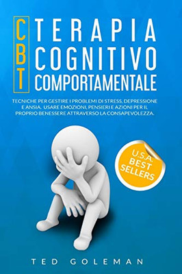 Terapia Cognitivo-Comportamentale (Cbt) E Tecniche Per Gestire I Problemi Di Stress, Depressione E Ansia: Usa Emozioni, Pensieri E Azioni Per Il Tuo ... La Consapevolezza. (Italian Edition) - 9781801799508