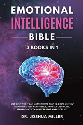 Emotional Intelligence Bible 3 Books In 1 - Discover Why It Can Matter More Than Iq, Grow Mental Toughness, Self-Confidence, And Self-Discipline, Manage Anxiety And Fears For A Happier Life - 9781802650044