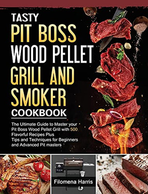 Tasty Pit Boss Wood Pellet Grill And Smoker Cookbook: The Ultimate Guide To Master Your Pit Boss Wood Pellet Grill With 550 Flavorful Recipes Plus ... For Beginners And Advanced Pit Masters - 9781803200965
