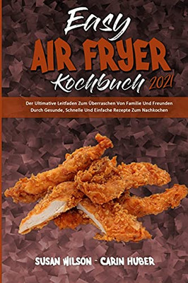 Easy Air Fryer Kochbuch 2021: Der Ultimative Leitfaden Zum Überraschen Von Familie Und Freunden Durch Gesunde, Schnelle Und Einfache Rezepte Zum ... 2021) (German Version) (German Edition) - 9781803753485