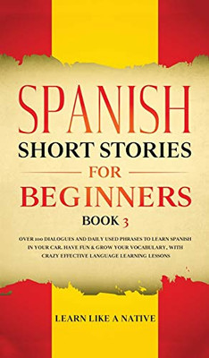 Spanish Short Stories For Beginners Book 3: Over 100 Dialogues And Daily Used Phrases To Learn Spanish In Your Car. Have Fun & Grow Your Vocabulary, ... Learning Lessons (Spanish For Adults) - 9781802090277