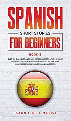 Spanish Short Stories For Beginners Book 5: Over 100 Dialogues And Daily Used Phrases To Learn Spanish In Your Car. Have Fun & Grow Your Vocabulary, ... Learning Lessons (Spanish For Adults) - 9781802090291