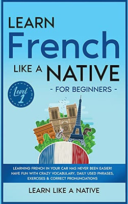 Learn French Like A Native For Beginners - Level 1: Learning French In Your Car Has Never Been Easier! Have Fun With Crazy Vocabulary, Daily Used ... Pronunciations (French Language Lessons) - 9781802090628