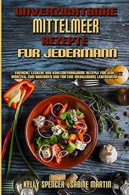 Unverzichtbare Mittelmeer-Rezepte Fã¼R Jedermann: Einfache, Leckere Und Kohlenhydratarme Rezepte Fã¼R Jede Mahlzeit Zum Abnehmen Und Fã¼R Eine ... Everyone) (German Version) (German Edition) - 9781802979657