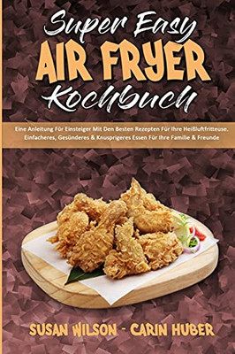 Super Easy Air Fryer Kochbuch: Eine Anleitung Fã¼R Einsteiger Mit Den Besten Rezepten Fã¼R Ihre Heiãÿluftfritteuse. Einfacheres, Gesã¼Nderes & ... Cookbook) (German Version) (German Edition) - 9781803753508
