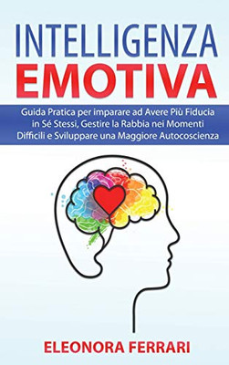 Intelligenza Emotiva: Guida Pratica Per Imparare Ad Avere Piã¹ Fiducia In Sã© Stessi, Gestire La Rabbia Nei Momenti Difficili E Sviluppare Una Maggiore ... (Italian Version) (Italian Edition) - 9781801729130