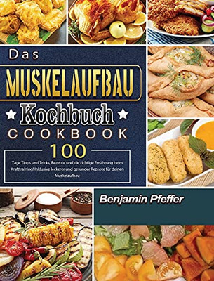 Das Muskelaufbau Kochbuch: 100 Tage Tipps Und Tricks, Rezepte Und Die Richtige Ernã¤Hrung Beim Krafttraining! Inklusive Leckerer Und Gesunder Rezepte Fã¼R Deinen Muskelaufbau (German Edition) - 9781803671666