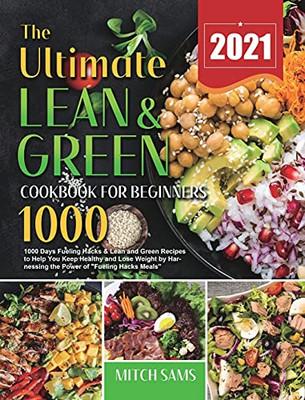 The Ultimate Lean And Green Cookbook For Beginners 2021: 1000 Days Fueling Hacks & Lean And Green Recipes To Help You Keep Healthy And Lose Weight By Harnessing The Power Of Fueling Hacks Meals - 9781801214056