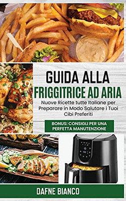Guida Alla Friggitrice Ad Aria: Nuove Ricette Tutte Italiane Per Preparare In Modo Salutare I Tuoi Cibi Preferiti. Bonus: Consigli Per Una Perfetta ... Guide (Italian Version) (Italian Edition) - 9781801729291