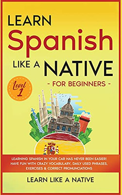 Learn Spanish Like A Native For Beginners - Level 1: Learning Spanish In Your Car Has Never Been Easier! Have Fun With Crazy Vocabulary, Daily Used ... Pronunciations (Spanish Language Lessons) - 9781802090598