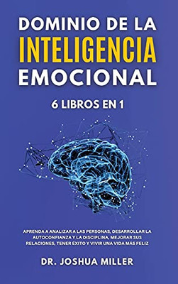 Dominio De La Inteligencia Emocional 6 Libros En 1 Aprenda A Analizar A Las Personas, Desarrollar La Autoconfianza Y La Disciplina, Mejorar Sus ... Y Vivir Una Vida Mã¡S Feliz (Spanish Edition) - 9781802650426