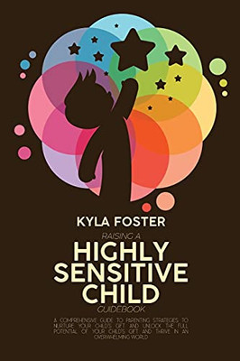 Raising A Highly Sensitive Child Guidebook: A Comprehensive Guide To Parenting Strategies To Nurture Your Child'S Gift And Unlock The Full Potential ... Gift And Thrive In An Overwhelming World - 9781803308951
