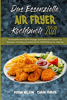 Das Essenzielle Air Fryer Kochbuch 2021: Die Komplette Anleitung Fã¼R Einsteiger Zum Kochen Und Genieãÿen Von Knusprigen Und Leckeren Rezepten Aus Der ... 2021) (German Version) (German Edition) - 9781801949859