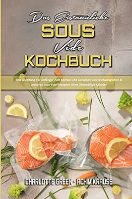 Das Erstaunliche Sous Vide Kochbuch: Eine Anleitung Fã¼R Anfã¤Nger Zum Kochen Und Genieãÿen Von Erschwinglichen & Leckeren Sous Vide Rezepten Ohne ... Cookbook) (German Version) (German Edition) - 9781802972917