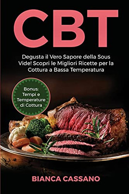 Cbt: Degusta Il Vero Sapore Della Sous Vide! Scopri Le Migliori Ricette Per La Cottura A Bassa Temperatura. Bonus: Tempi E Temperature Di Cottura (Slow Cooker - Italian Version) (Italian Edition) - 9781801729307