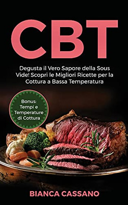 Cbt: Degusta Il Vero Sapore Della Sous Vide! Scopri Le Migliori Ricette Per La Cottura A Bassa Temperatura. Bonus: Tempi E Temperature Di Cottura (Slow Cooker - Italian Version) (Italian Edition) - 9781801729314