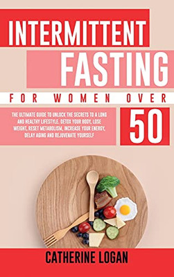 Intermittent Fasting For Women Over 50: The Ultimate Guide To Unlock The Secrets To A Long And Healthy Lifestyle. Detox Your Body, Lose Weight, Reset Metabolism, Increase Your Energy, Delay Aging - 9781802356656