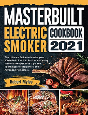 Masterbuilt Electric Smoker Cookbook 2021: The Ultimate Guide To Master Your Masterbuilt Electric Smoker With Many Flavorful Recipes Plus Tips And Techniques For Beginners And Advanced Pitmasters - 9781802442878