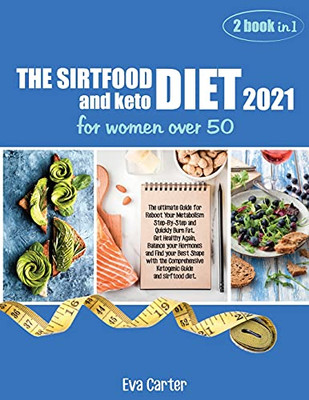 The Sirtfood Diet 2021 And Keto Diet For Women Over 50: The Ultimate Guide For Reboot Your Metabolism Step-By-Step And Quickly Burn Fat. Get Healthy ... Comprehensive Ketogenic Guide And Sirftood - 9781802781403