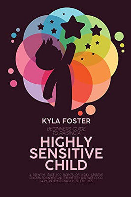 Beginners Guide To Raising A Highly Sensitive Child: A Definitive Guide For Parents Of Highly Sensitive Children To Understand Them Better, And Raise Good, Happy, And Emotionally Intelligent Kids - 9781803308937