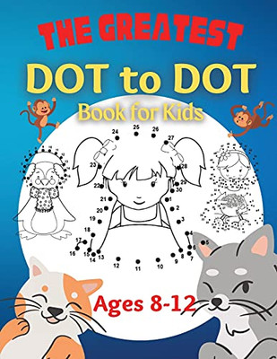 The Greatest Dot To Dot Book For Kids Ages 8-12: 100 Fun Connect The Dots Books For Kids Age 8, 9, 10, 11, 12 Kids Dot To Dot Puzzles With Colorable Pages & Girls Connect The Dots Activity Books) - 9781803536781