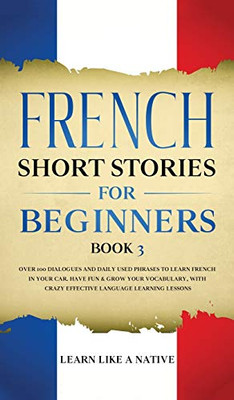 French Short Stories For Beginners Book 3: Over 100 Dialogues And Daily Used Phrases To Learn French In Your Car. Have Fun & Grow Your Vocabulary, ... Language Learning Lessons (French For Adults) - 9781802090321