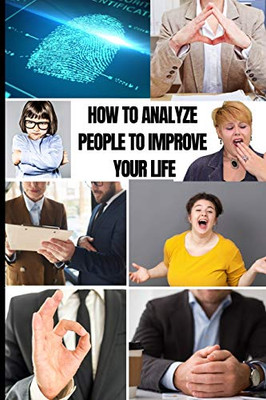 How To Analyze People To Improve Your Life: Master Emotional Intelligence To Speed Read Body Language On Sight. Stop Dark Psychology And Manipupulation To Be More Self-Confident And Defeat Anxiety - 9781802517422