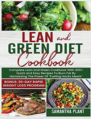 Lean And Green Diet Cookbook: Complete Lean And Green Cookbook With 300+ Quick And Easy Recipes To Burn Fat By Harnessing The Power Of "Fueling Hacks Meals" Bonus: 30-Day Rapid Weight Loss Program - 9781802684674