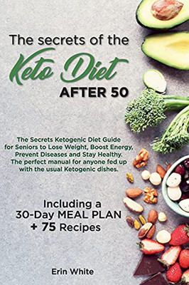 The Secrets Of The Keto Diet After 50: The Secrets Ketogenic Diet Guide For Seniors To Lose Weight, Boost Energy, Prevent Diseases And Stay Healthy. ... Meal Plan + 75 Recipes. (June 2021 Edition) - 9781802781601