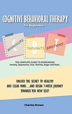 Cognitive Behavioral Therapy For Beginners (C.B.T.): The Complete Guide To Overcoming Anxiety, Depression, Fear, Worries, Anger And Panic.Unlock The ... Towards You New Self! - June 2021 Edition - - 9781802781779