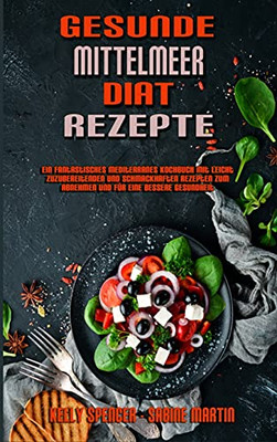 Gesunde Mittelmeer-Diã¤T-Rezepte: Ein Fantastisches Mediterranes Kochbuch Mit Leicht Zuzubereitenden Und Schmackhaften Rezepten Zum Abnehmen Und Fã¼R ... Recipes) (German Version) (German Edition) - 9781802979640