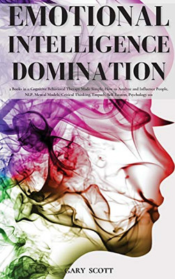 Emotional Intelligence Domination: 2 Books In 1: Cognitive Behavioral Therapy Made Simple, How To Analyze And Influence People, Nlp, Mental Models, ... Thinking, Empath, Self-Esteem, Psychology 101 - 9781801446747