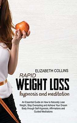 Rapid Weight Loss Hypnosis And Meditation: An Essential Guide On How To Naturally Lose Weight, Stop Overeating And Achieve Your Dream Body Through Self-Hypnosis, Affirmations And Guided Meditations - 9781801779340