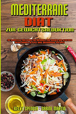 Mediterrane Diã¤T Zur Gewichtsreduktion: Die Komplette Anleitung Fã¼R Anfã¤Nger Zum Kochen Und Genieãÿen Mediterraner Rezepte Ohne Ãbermã¤Ãÿige Kalorien ... Loss) (German Version) (German Edition) - 9781802979695