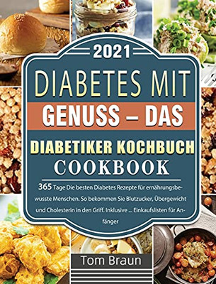 Diabetes Mit Genuss - Das Diabetiker Kochbuch: 365 Tage Die Besten Diabetes Rezepte Fã¼R Ernã¤Hrungsbewusste Menschen. So Bekommen Sie Blutzucker, ... Einkaufslisten Fã¼R Anfã¤Nger (German Edition) - 9781803670867