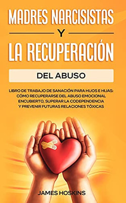 Madres Narcisistas Y La Recuperaciã³N Del Abuso: Libro De Trabajo De Sanaciã³N Para Hijos E Hijas: Cã³Mo Recuperarse Del Abuso Emocional Encubierto, ... Futuras Relaciones Tã³Xicas (Spanish Edition) - 9781801347648