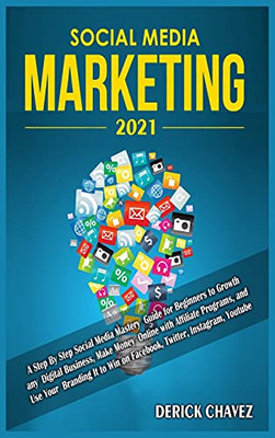 Social Media Marketing 2021: A Step By Step Social Media Mastery Guide For Beginners To Growth Any Digital Business, Make Money Online With Affiliate ... Win On Facebook, Twitter, Instagram, Youtube - 9781801780247