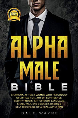 Alpha Male Bible: Charisma. Attract Women With Psychology Of Attraction. Art Of Confidence. Self Hypnosis. Art Of Body Language. Small Talk, Eye Contact. Habits & Self-Discipline Of A Real Alpha Man - 9781801877541