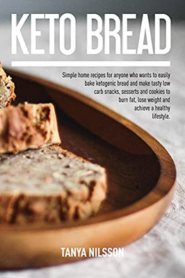 Keto Bread Book: Simple Home Recipes For Anyone Who Wants To Easily Bake Ketogenic Bread, And Make Tasty Low Carb Snacks, Desserts And Cookies To Burn Fat, Lose Weight And Achieve A Healthy Life Book - 9781801149723