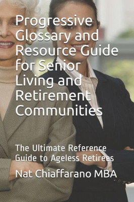 Progressive Glossary and Resource Guide for Senior Living and Retirement Communities: The Ultimate Reference Guide to Ageless Retirees