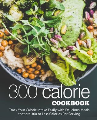 300 Calories Cookbook: Track Your Caloric Intake Easily with Delicious Meals that are 300 or Less Calories Per Serving (2nd Edition)