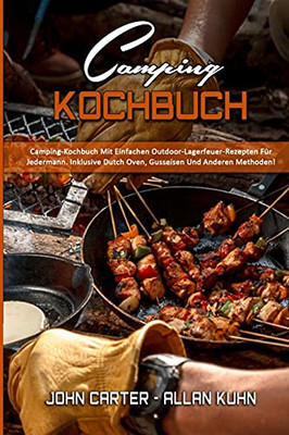 Camping-Kochbuch: Camping-Kochbuch Mit Einfachen Outdoor-Lagerfeuer-Rezepten Fã¼R Jedermann. Inklusive Dutch Oven, Gusseisen Und Anderen Methoden! (Camping Cookbook) (German Version) (German Edition) - 9781802973051