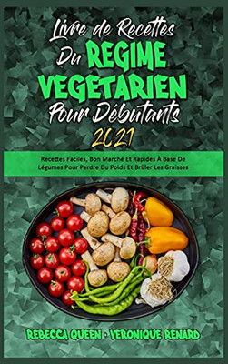 Livre De Recettes Du Rã©Gime Vã©Gã©Tarien Pour Dã©Butants 2021: Recettes Faciles, Bon Marchã© Et Rapides Ã Base De Lã©Gumes Pour Perdre Du Poids Et Brã»Ler ... 2021) (French Version) (French Edition) - 9781802419986