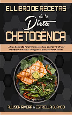 El Libro De Recetas De La Dieta Chetogã©Nica: La Guã­A Completa Para Principiantes Para Cocinar Y Disfrutar De Deliciosas Recetas Cetogã©Nicas Sin Exceso ... Cookbook) (Spanish Version) (Spanish Edition) - 9781802971361