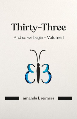 Thirty-Three: And so we begin - Volume I