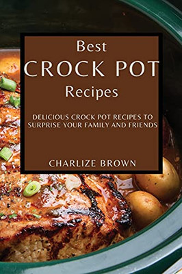 Best Crock Pot Recipes: Delicious Crock Pot Recipes To Surprise Your Family And Friends - 9781802909333
